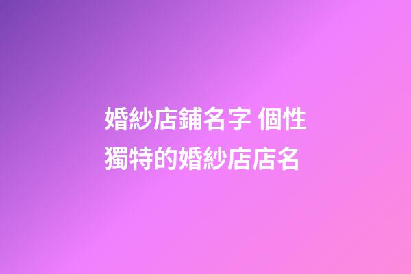 婚紗店鋪名字 個性獨特的婚紗店店名-第1張-店鋪起名-玄機派